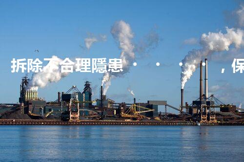 拆除不合理隱患，保障施工安全無(wú)憂